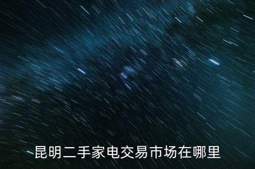 昆明二手家电交易市场在哪里