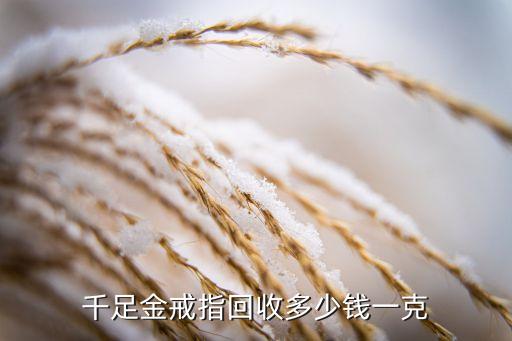 金店回收一个金戒指多少钱，捡了个金戒指 问回收多少钱一克