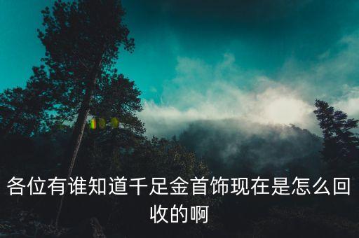 各位有谁知道千足金首饰现在是怎么回收的啊