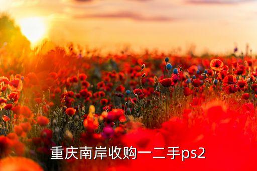 重庆南岸收购一二手ps2