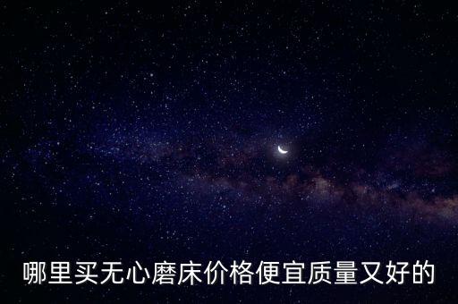 哪里买无心磨床价格便宜质量又好的