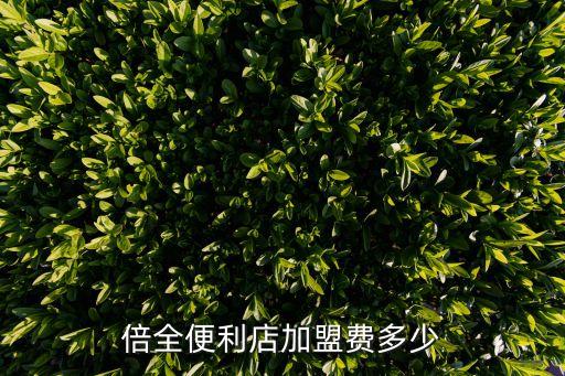 倍全便利店加盟费多少