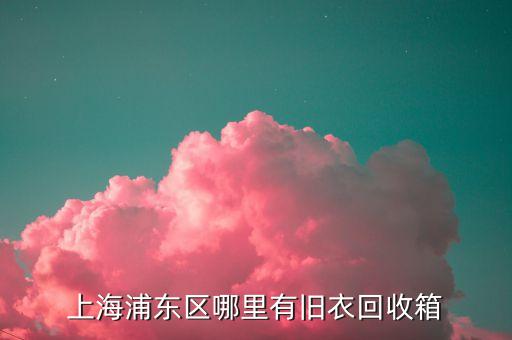 上海浦东区哪里有旧衣回收箱