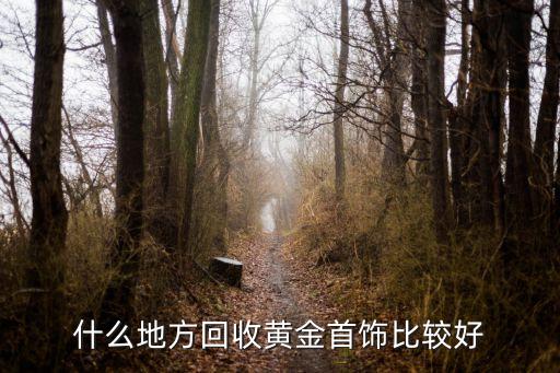 什么地方回收黄金首饰比较好