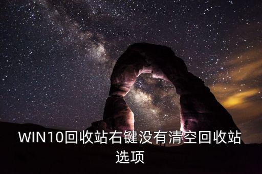 win10怎么清空回收站，WIN10回收站右键没有清空回收站选项