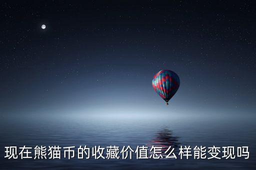 现在熊猫币的收藏价值怎么样能变现吗