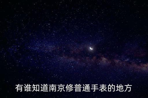 有谁知道南京修普通手表的地方