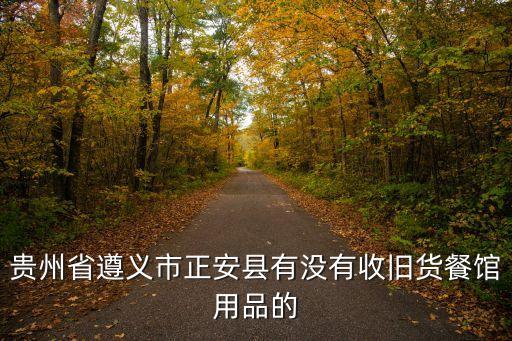 贵州省遵义市正安县有没有收旧货餐馆用品的