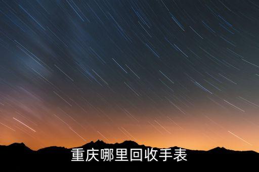 重庆哪里回收手表