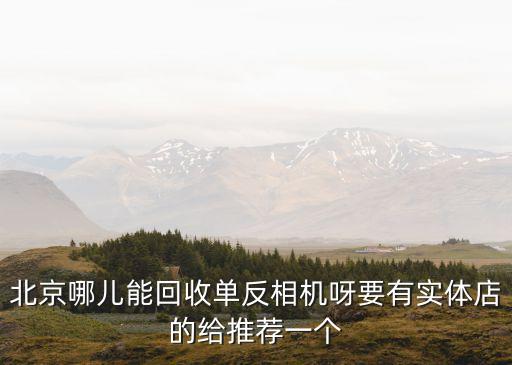 北京哪里有回收单反相机，北京哪 家相 机行有回 收二 手单反 相 机的业 务