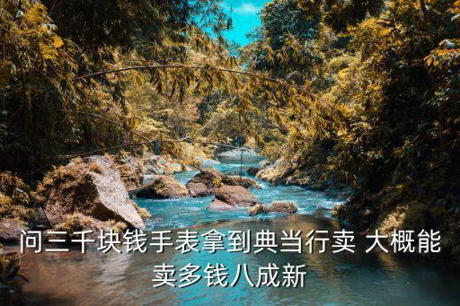 问三千块钱手表拿到典当行卖 大概能卖多钱八成新