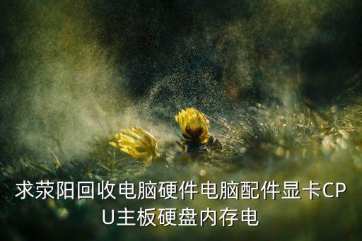求荥阳回收电脑硬件电脑配件显卡CPU主板硬盘内存电