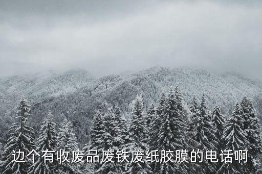 边个有收废品废铁废纸胶膜的电话啊