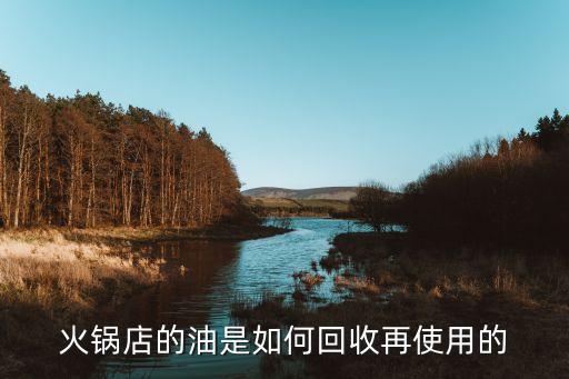 火锅店的油是如何回收再使用的
