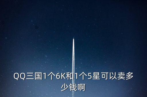 QQ三国1个6K和1个5星可以卖多少钱啊