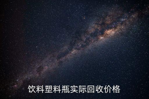 饮料塑料瓶实际回收价格