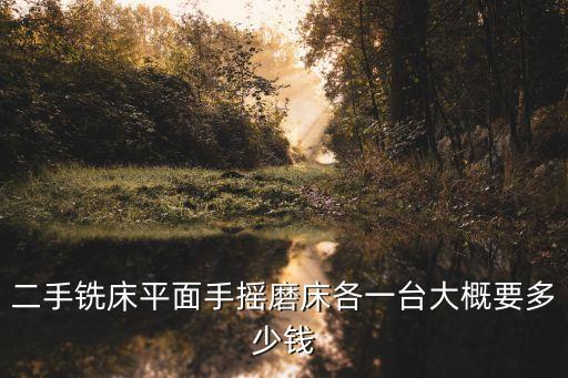 二手铣床平面手摇磨床各一台大概要多少钱