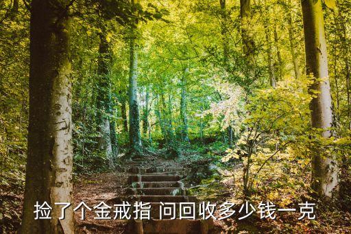 黄金戒指回收价格多少，捡了个金戒指 问回收多少钱一克