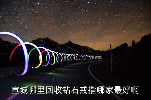 宣城哪里回收钻石戒指哪家最好啊
