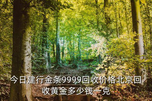 今日建行金条9999回收价格北京回收黄金多少钱一克