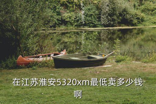 在江苏淮安5320xm最低卖多少钱啊