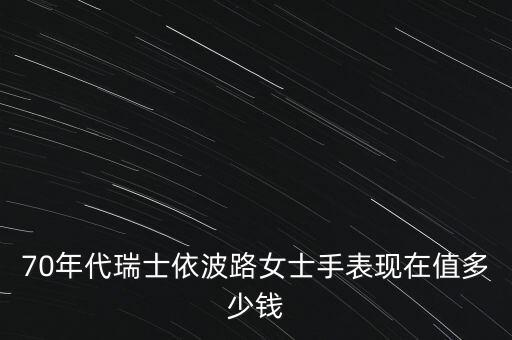 70年代瑞士依波路女士手表现在值多少钱