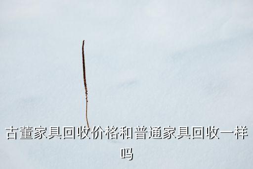 古董家具回收价格和普通家具回收一样吗