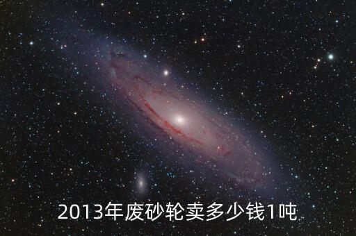2013年废砂轮卖多少钱1吨