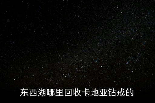 东西湖哪里回收卡地亚钻戒的