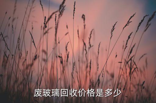 废玻璃回收价格是多少
