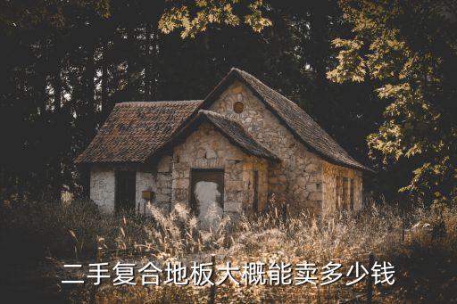 地板回收多少钱一平方，二手房改装拆旧地板多少钱一平米