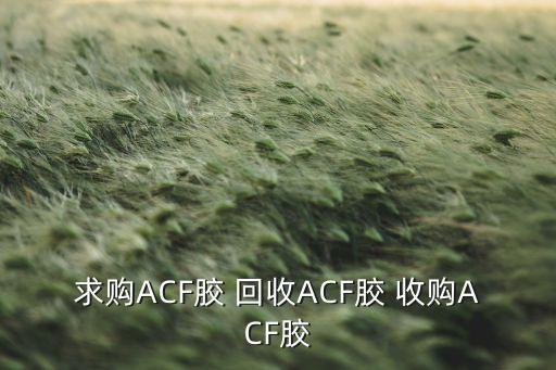求购ACF胶 回收ACF胶 收购ACF胶