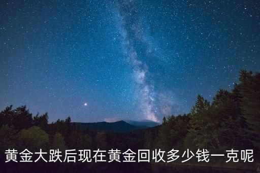 黄金大跌后现在黄金回收多少钱一克呢