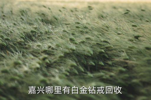 嘉兴哪里有白金钻戒回收