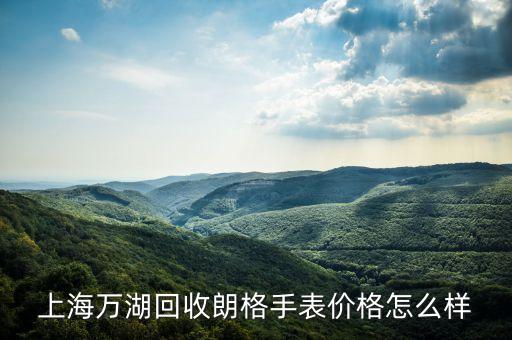 上海万湖回收朗格手表价格怎么样