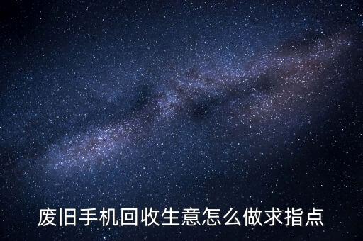 废旧手机回收生意怎么做求指点