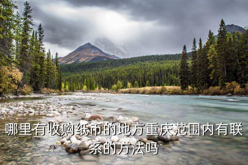 哪里有收购纸币的地方重庆范围内有联系的方法吗