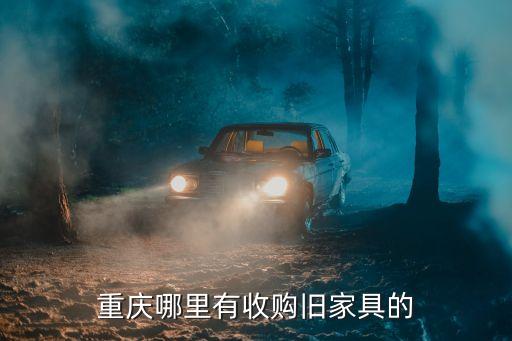 重庆回收二手家具 上门收货，重庆哪里有收古家俱的地方
