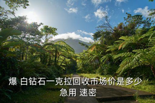 爆 白钻石一克拉回收市场价是多少  急用 速密