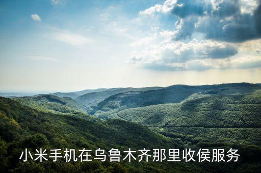 小米手机在乌鲁木齐那里收侯服务
