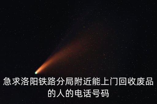 急求洛阳铁路分局附近能上门回收废品的人的电话号码