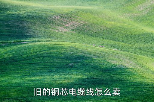 旧的铜芯电缆线怎么卖