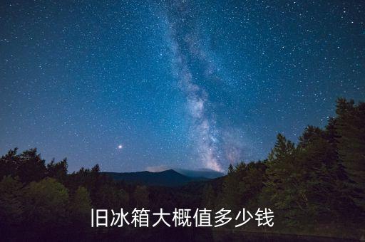 旧冰箱大概值多少钱