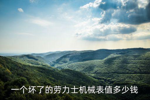 一个坏了的劳力士机械表值多少钱