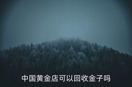 中国黄金店可以回收金子吗