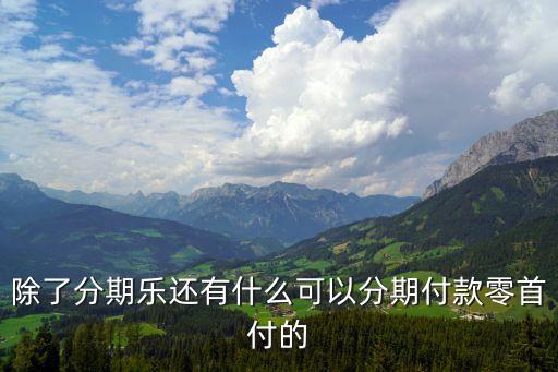 除了分期乐还有什么可以分期付款零首付的