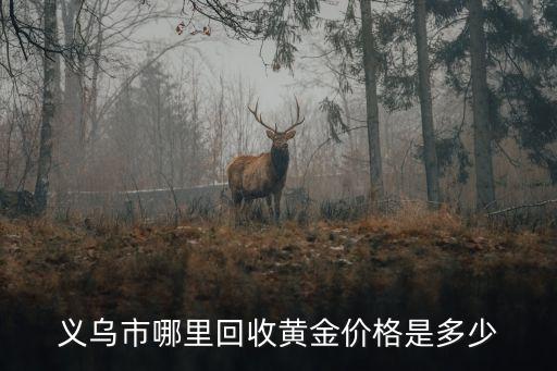 义乌黄金回收一条街在哪个位置，义乌哪里有收购珠宝的店