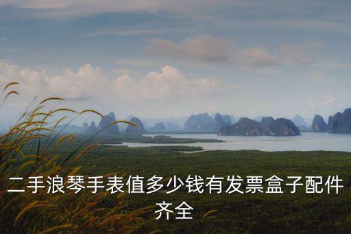 二手浪琴手表值多少钱有发票盒子配件齐全