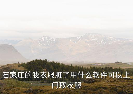 石家庄的我衣服脏了用什么软件可以上门取衣服