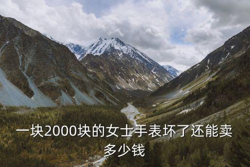 一块2000块的女士手表坏了还能卖多少钱